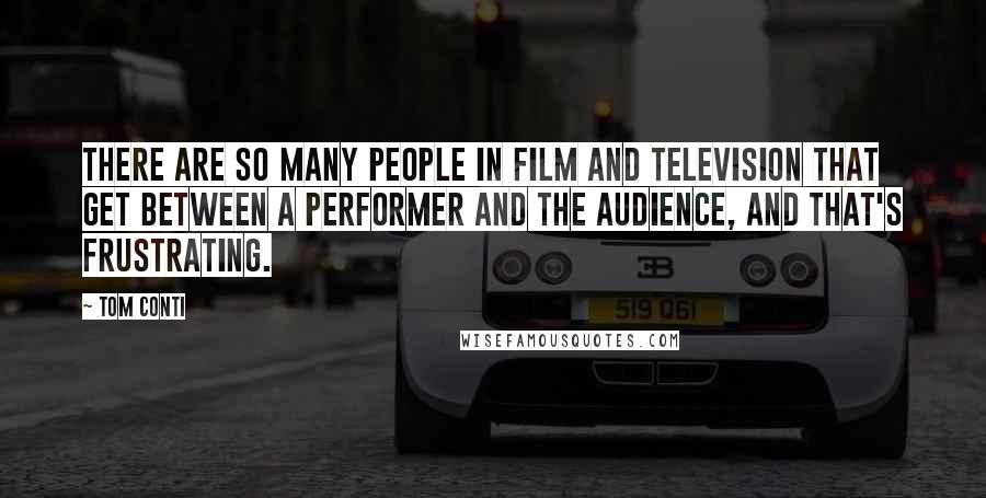 Tom Conti Quotes: There are so many people in film and television that get between a performer and the audience, and that's frustrating.