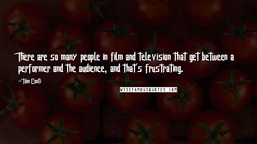 Tom Conti Quotes: There are so many people in film and television that get between a performer and the audience, and that's frustrating.