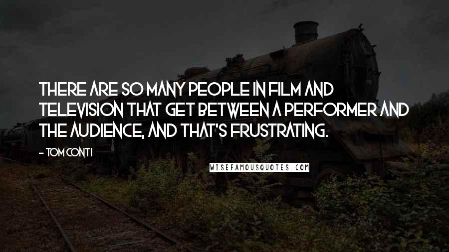 Tom Conti Quotes: There are so many people in film and television that get between a performer and the audience, and that's frustrating.