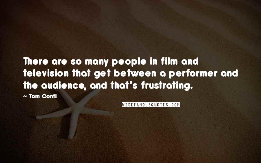 Tom Conti Quotes: There are so many people in film and television that get between a performer and the audience, and that's frustrating.
