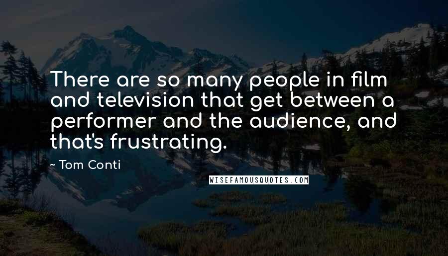 Tom Conti Quotes: There are so many people in film and television that get between a performer and the audience, and that's frustrating.