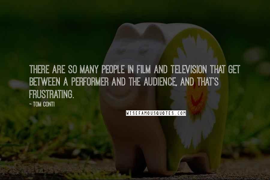 Tom Conti Quotes: There are so many people in film and television that get between a performer and the audience, and that's frustrating.