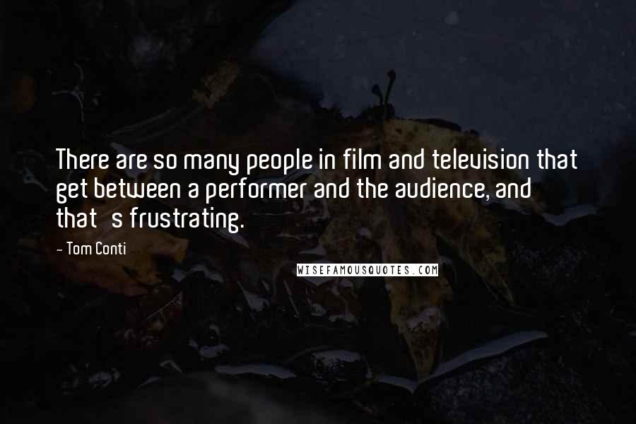 Tom Conti Quotes: There are so many people in film and television that get between a performer and the audience, and that's frustrating.