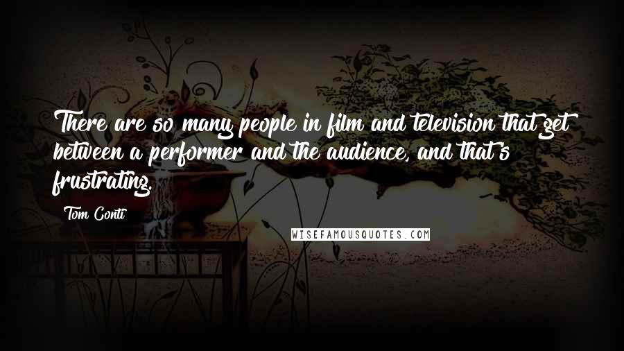 Tom Conti Quotes: There are so many people in film and television that get between a performer and the audience, and that's frustrating.