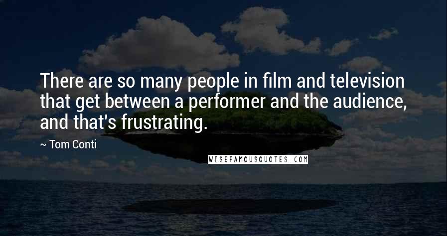 Tom Conti Quotes: There are so many people in film and television that get between a performer and the audience, and that's frustrating.