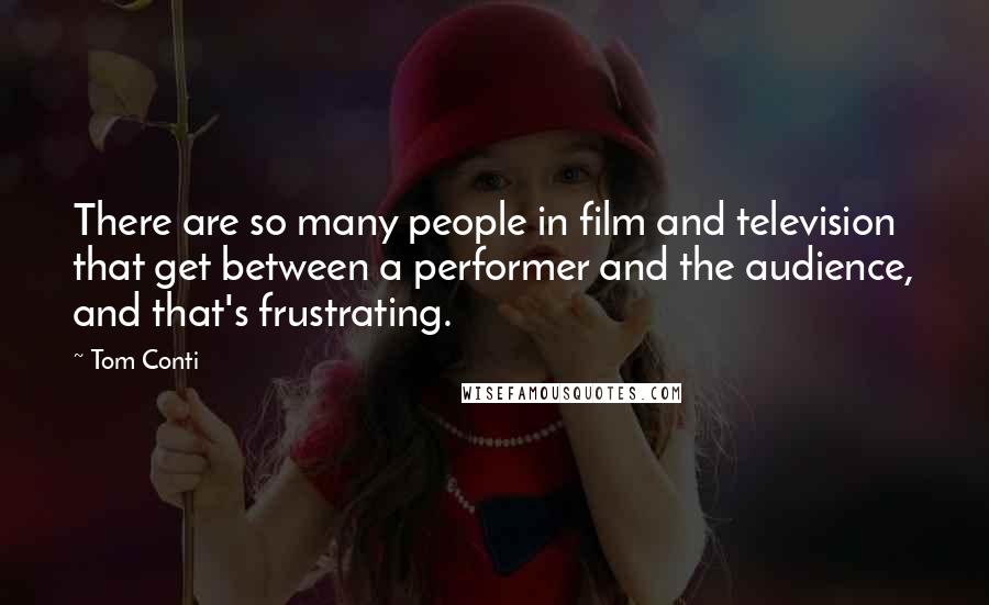 Tom Conti Quotes: There are so many people in film and television that get between a performer and the audience, and that's frustrating.