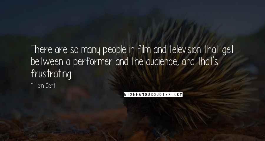 Tom Conti Quotes: There are so many people in film and television that get between a performer and the audience, and that's frustrating.