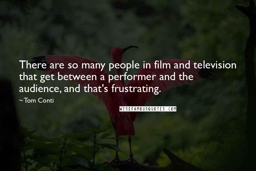 Tom Conti Quotes: There are so many people in film and television that get between a performer and the audience, and that's frustrating.