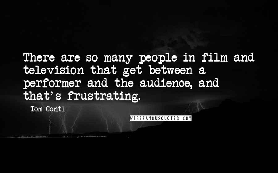 Tom Conti Quotes: There are so many people in film and television that get between a performer and the audience, and that's frustrating.