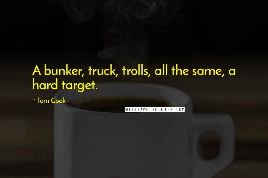 Tom Cook Quotes: A bunker, truck, trolls, all the same, a hard target.