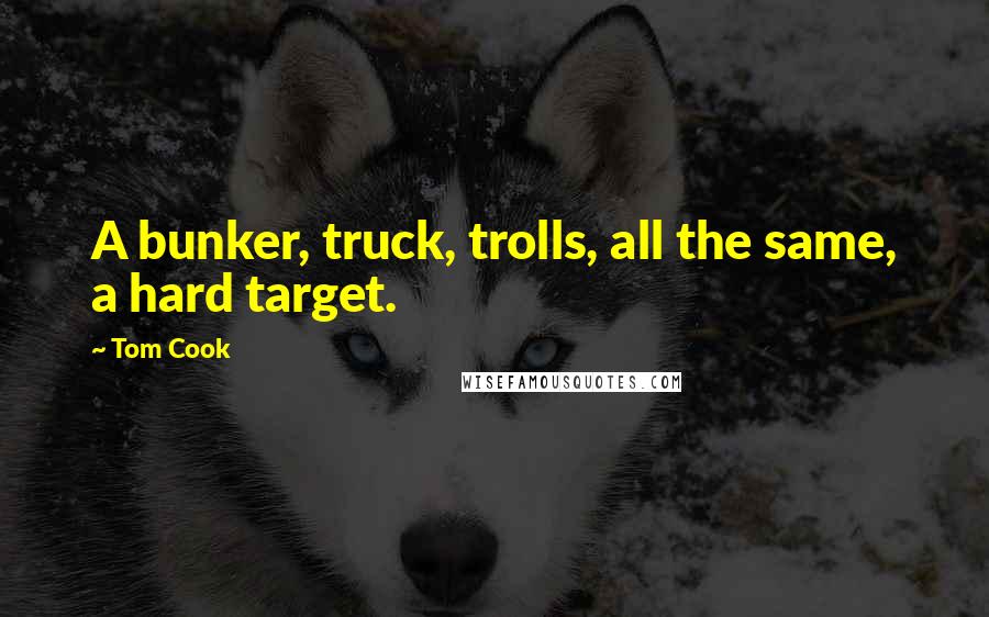 Tom Cook Quotes: A bunker, truck, trolls, all the same, a hard target.