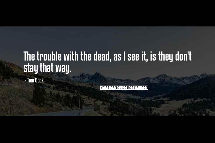 Tom Cook Quotes: The trouble with the dead, as I see it, is they don't stay that way.