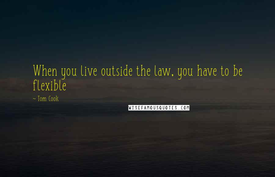 Tom Cook Quotes: When you live outside the law, you have to be flexible