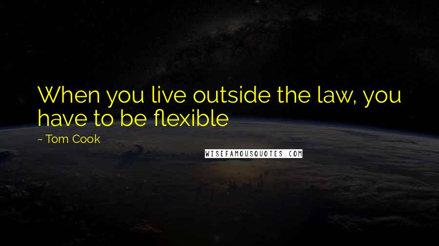 Tom Cook Quotes: When you live outside the law, you have to be flexible