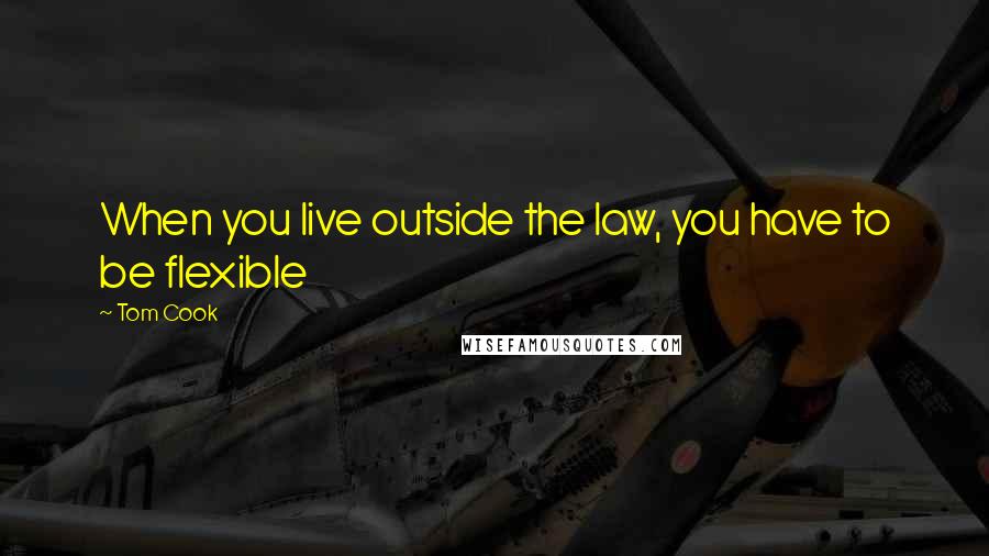 Tom Cook Quotes: When you live outside the law, you have to be flexible