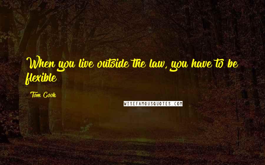 Tom Cook Quotes: When you live outside the law, you have to be flexible