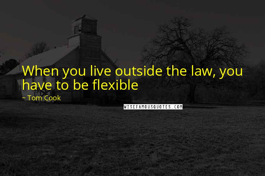 Tom Cook Quotes: When you live outside the law, you have to be flexible