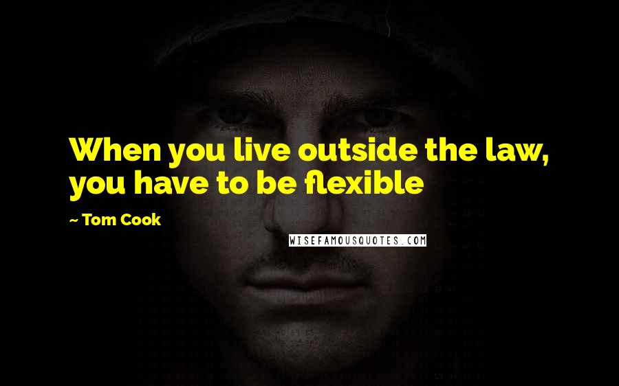 Tom Cook Quotes: When you live outside the law, you have to be flexible