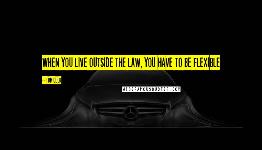 Tom Cook Quotes: When you live outside the law, you have to be flexible