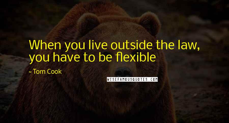 Tom Cook Quotes: When you live outside the law, you have to be flexible