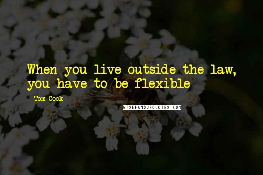 Tom Cook Quotes: When you live outside the law, you have to be flexible