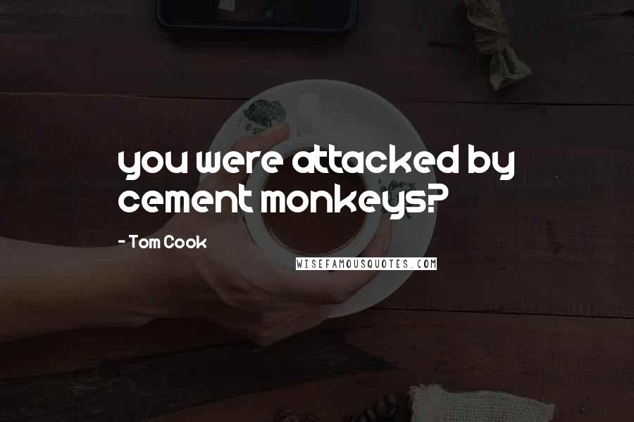 Tom Cook Quotes: you were attacked by cement monkeys?