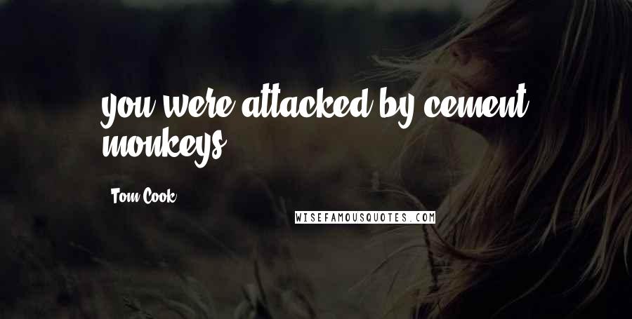 Tom Cook Quotes: you were attacked by cement monkeys?