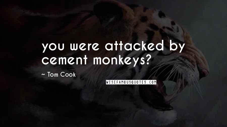 Tom Cook Quotes: you were attacked by cement monkeys?