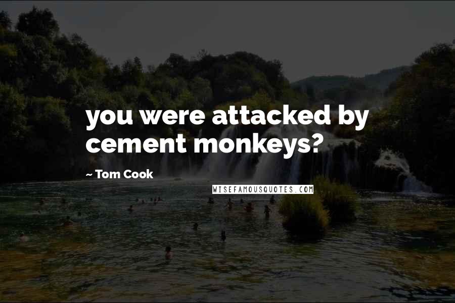 Tom Cook Quotes: you were attacked by cement monkeys?