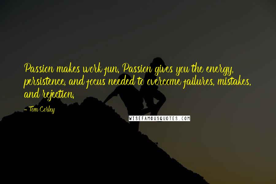 Tom Corley Quotes: Passion makes work fun. Passion gives you the energy, persistence, and focus needed to overcome failures, mistakes, and rejection.