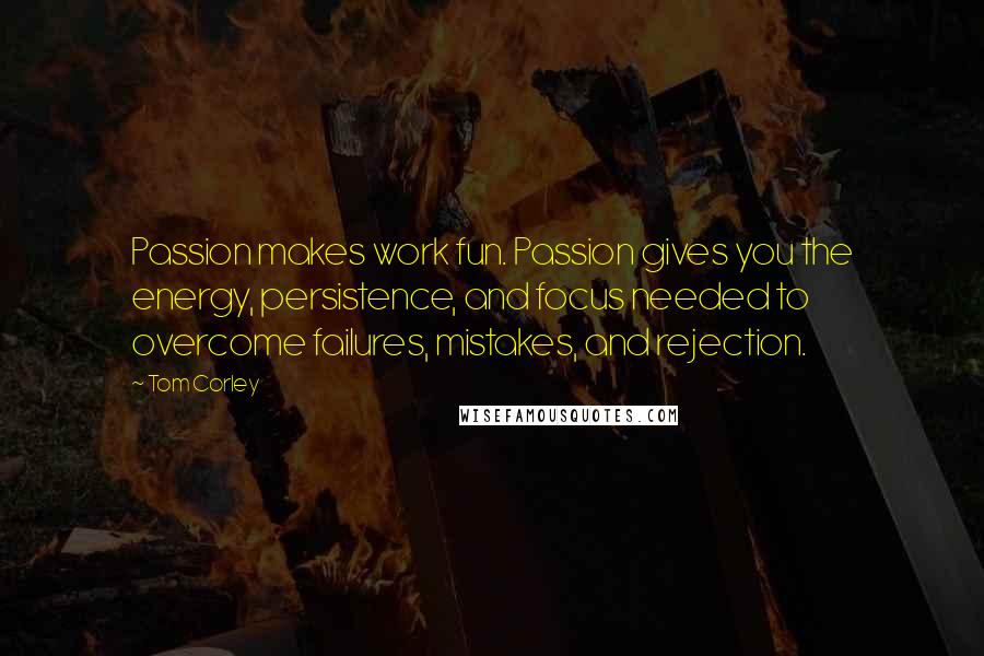 Tom Corley Quotes: Passion makes work fun. Passion gives you the energy, persistence, and focus needed to overcome failures, mistakes, and rejection.