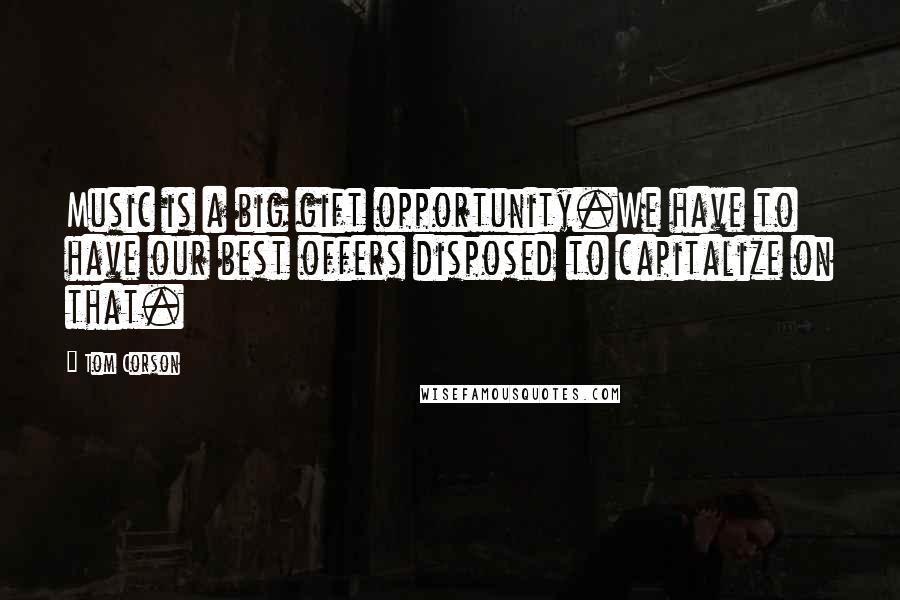 Tom Corson Quotes: Music is a big gift opportunity.We have to have our best offers disposed to capitalize on that.