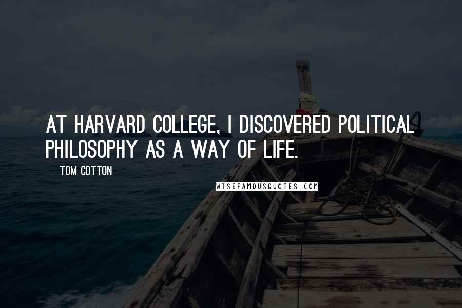 Tom Cotton Quotes: At Harvard College, I discovered political philosophy as a way of life.