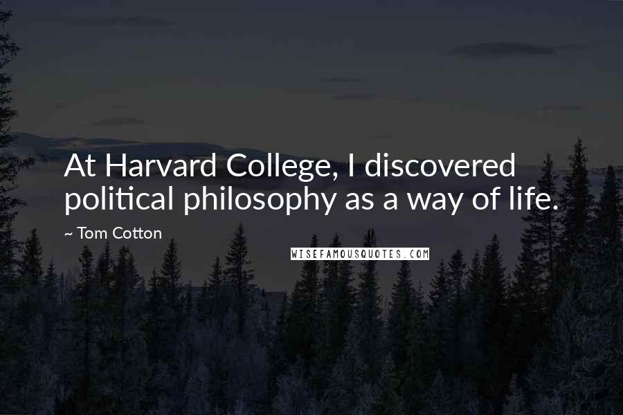 Tom Cotton Quotes: At Harvard College, I discovered political philosophy as a way of life.