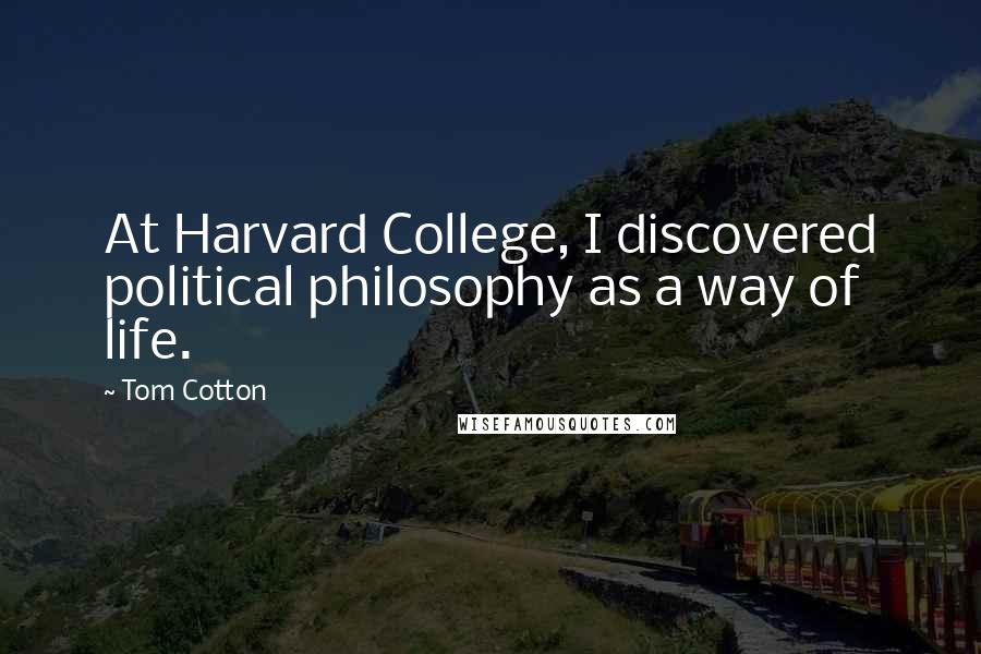 Tom Cotton Quotes: At Harvard College, I discovered political philosophy as a way of life.