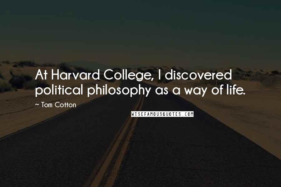 Tom Cotton Quotes: At Harvard College, I discovered political philosophy as a way of life.