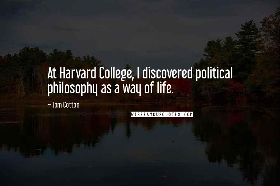 Tom Cotton Quotes: At Harvard College, I discovered political philosophy as a way of life.