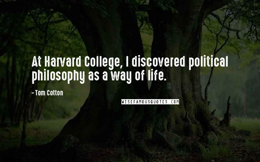 Tom Cotton Quotes: At Harvard College, I discovered political philosophy as a way of life.