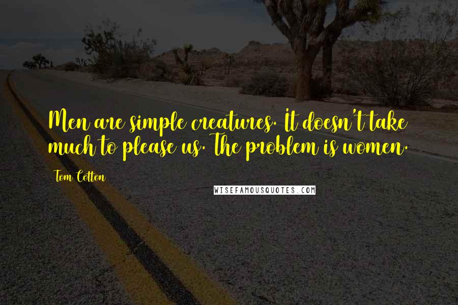 Tom Cotton Quotes: Men are simple creatures. It doesn't take much to please us. The problem is women.