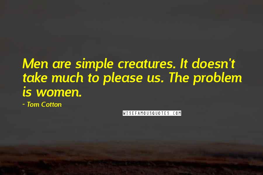 Tom Cotton Quotes: Men are simple creatures. It doesn't take much to please us. The problem is women.