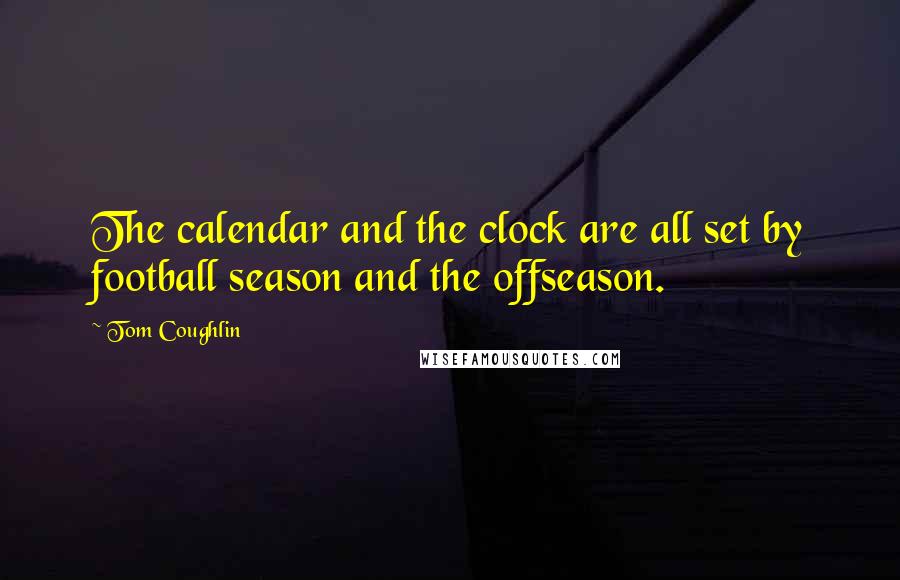 Tom Coughlin Quotes: The calendar and the clock are all set by football season and the offseason.