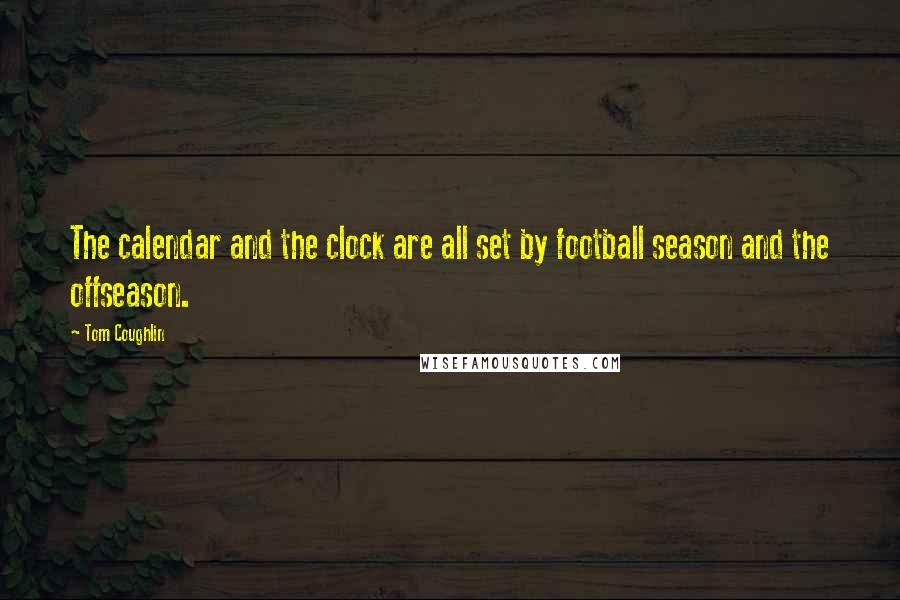 Tom Coughlin Quotes: The calendar and the clock are all set by football season and the offseason.