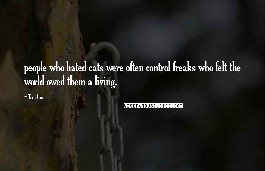 Tom Cox Quotes: people who hated cats were often control freaks who felt the world owed them a living.