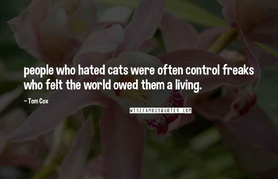 Tom Cox Quotes: people who hated cats were often control freaks who felt the world owed them a living.