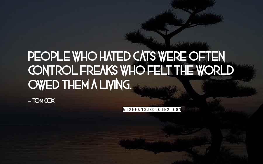 Tom Cox Quotes: people who hated cats were often control freaks who felt the world owed them a living.