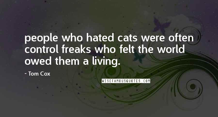 Tom Cox Quotes: people who hated cats were often control freaks who felt the world owed them a living.