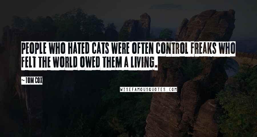 Tom Cox Quotes: people who hated cats were often control freaks who felt the world owed them a living.