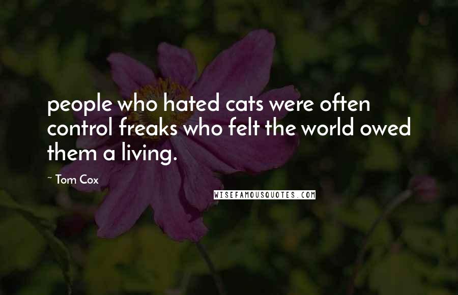 Tom Cox Quotes: people who hated cats were often control freaks who felt the world owed them a living.