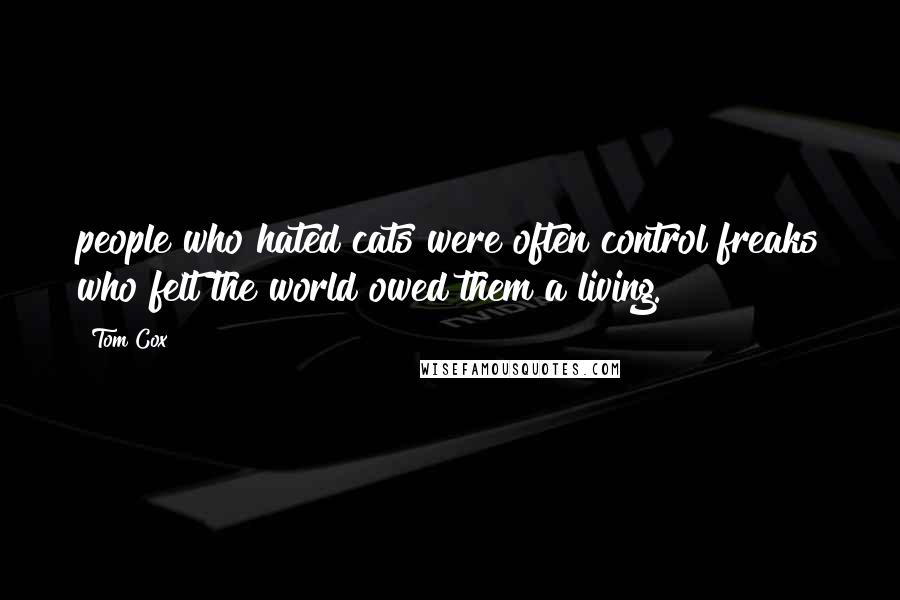 Tom Cox Quotes: people who hated cats were often control freaks who felt the world owed them a living.