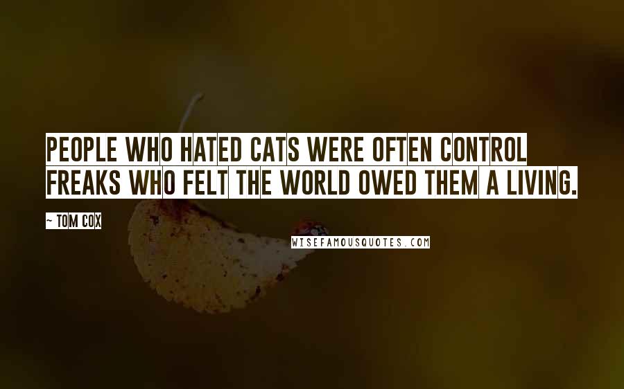 Tom Cox Quotes: people who hated cats were often control freaks who felt the world owed them a living.